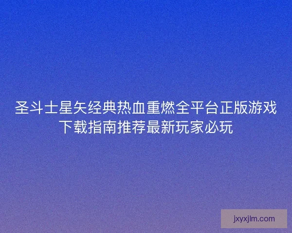 圣斗士星矢经典热血重燃全平台正版游戏下载指南推荐最新玩家必玩