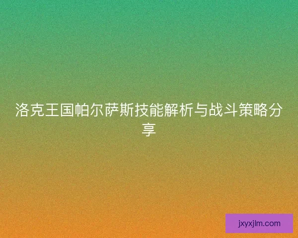 洛克王国帕尔萨斯技能解析与战斗策略分享