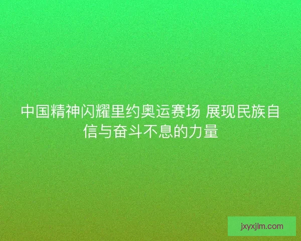 中国精神闪耀里约奥运赛场 展现民族自信与奋斗不息的力量